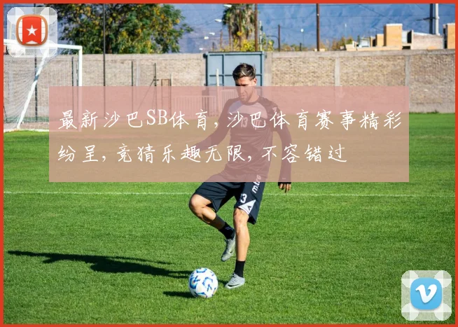 最新沙巴SB体育,沙巴体育赛事精彩纷呈,竞猜乐趣无限,不容错过