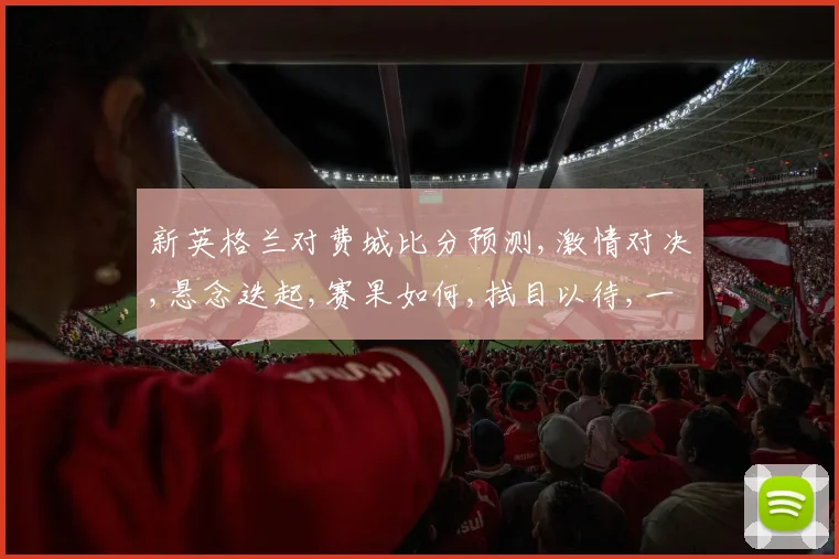 新英格兰对费城比分预测,激情对决,悬念迭起,赛果如何,拭目以待,一触即发