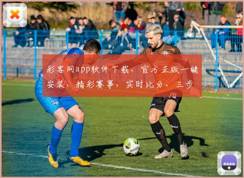 彩客网app软件下载，官方正版一键安装，精彩赛事，实时比分，三步轻松享受