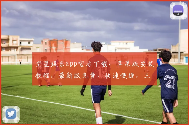 空星娱乐app官方下载，苹果版安装教程，最新版免费，快速便捷，三步搞定，不容错过