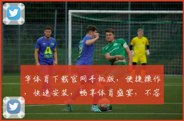华体育下载官网手机版，便捷操作，快速安装，畅享体育盛宴，不容错过，两步轻松完成