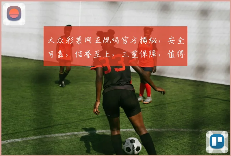 大众彩票网正规吗官方揭秘，安全可靠，信誉至上，三重保障，值得信赖