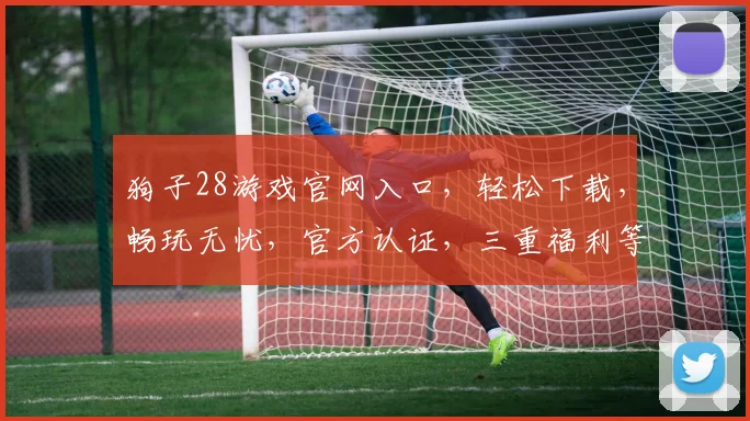 狗子28游戏官网入口，轻松下载，畅玩无忧，官方认证，三重福利等你来，快体验