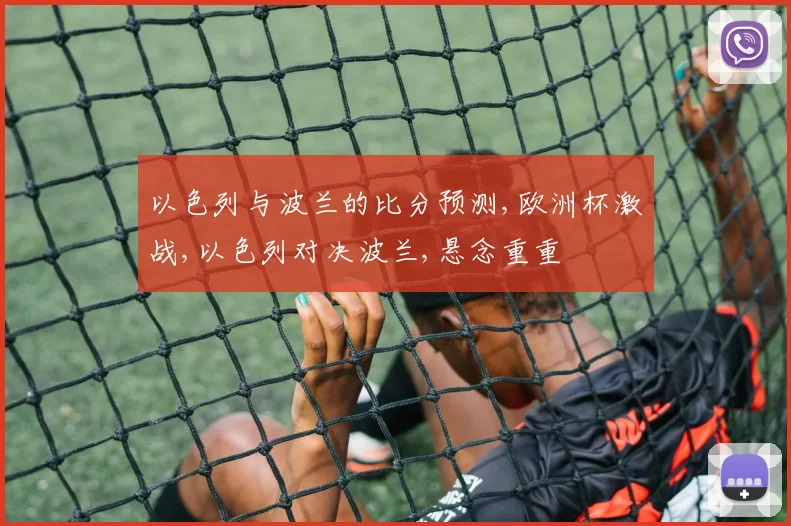 以色列与波兰的比分预测,欧洲杯激战,以色列对决波兰,悬念重重