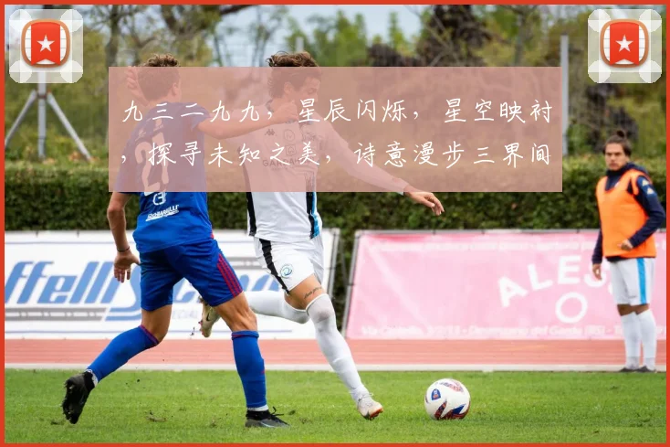 九三二九九，星辰闪烁，星空映衬，探寻未知之美，诗意漫步三界间，邀你共赏