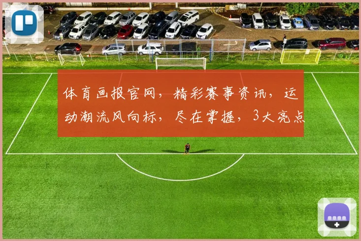 体育画报官网，精彩赛事资讯，运动潮流风向标，尽在掌握，3大亮点不容错过