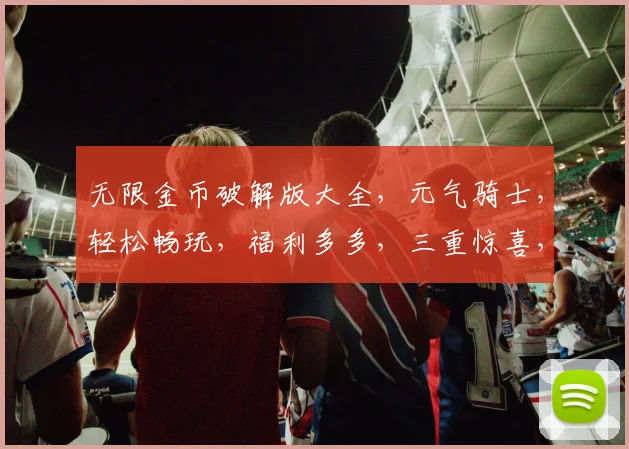 无限金币破解版大全，元气骑士，轻松畅玩，福利多多，三重惊喜，不容错过