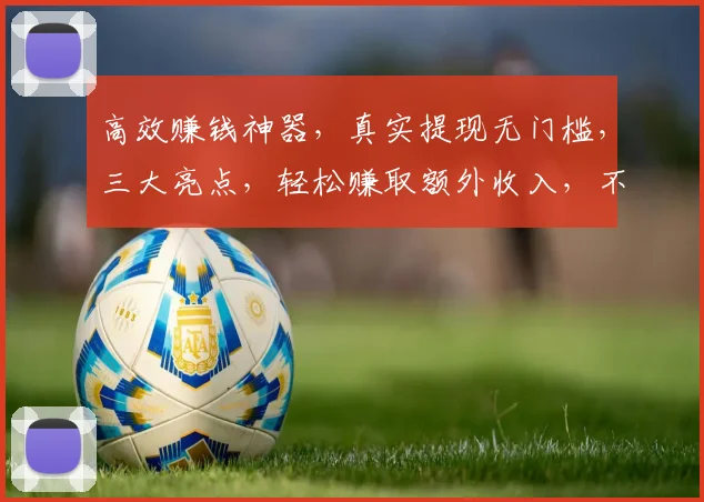 高效赚钱神器，真实提现无门槛，三大亮点，轻松赚取额外收入，不容错过